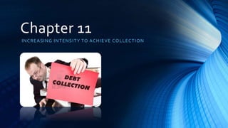 Chapter 11 
INCREASING INTENSITY TO ACHIEVE COLLECTION 
 