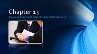 Chapter 13 
BRINGING IN OUTSIDE COLLECTIONS PROFESSIONALS 
 