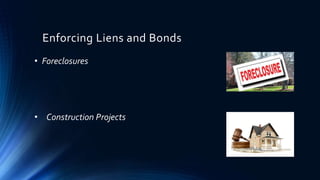 Enforcing Liens and Bonds 
• Foreclosures 
• Construction Projects 
 