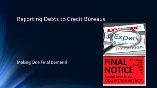 Reporting Debts to Credit Bureaus 
Making One Final Demand 
 