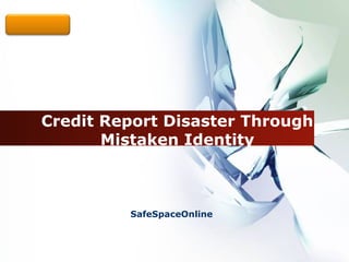LOGO




  Credit Report Disaster Through
         Mistaken Identity



           SafeSpaceOnline
 