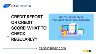 CREDIT REPORT
OR CREDIT
SCORE: WHAT TO
CHECK
REGULARLY?
cardinsider.com
 