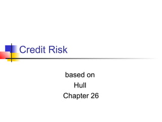 Credit Risk
based on
Hull
Chapter 26

 