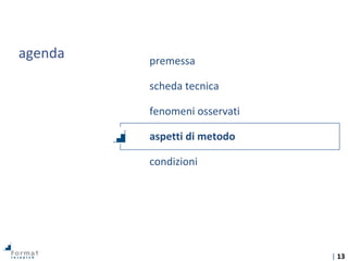 | 13
agenda premessa
scheda tecnica
fenomeni osservati
aspetti di metodo
condizioni
 