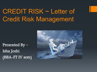 CREDIT RISK ~ Letter of
Credit Risk Management
Presented By –
Isha Joshi
(BBA-FT IV sem)
 
