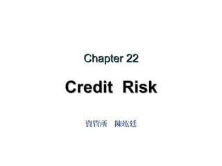 Chapter 22

Credit Risk
資管所 陳竑廷

 