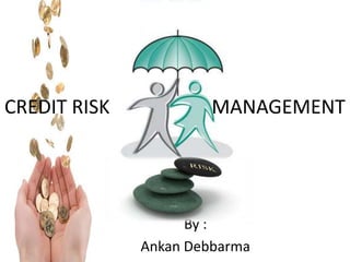 CREDIT RISK                     MANAGEMENT By : Ankan Debbarma 