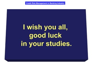 Credit Risk Management in Banking Industry
I wish you all,
good luck
in your studies.
 