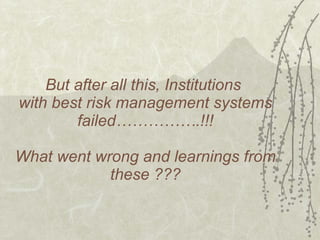 But after all this, Institutions  with best risk management systems failed…………….!!! What went wrong and learnings from these ??? 