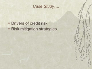Case Study…. Drivers of credit risk. Risk mitigation strategies. 