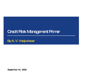 Credit Risk Management Primer September 16,  2009 By A. V. Vedpuriswar 