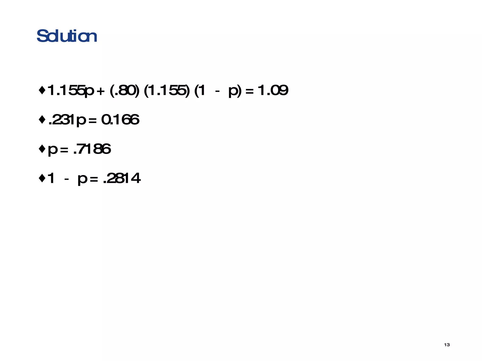 Solution 1.155p + (.80) (1.155) (1 － p) = 1.09 .231p = 0.166 p = .7186 1 － p = .2814 