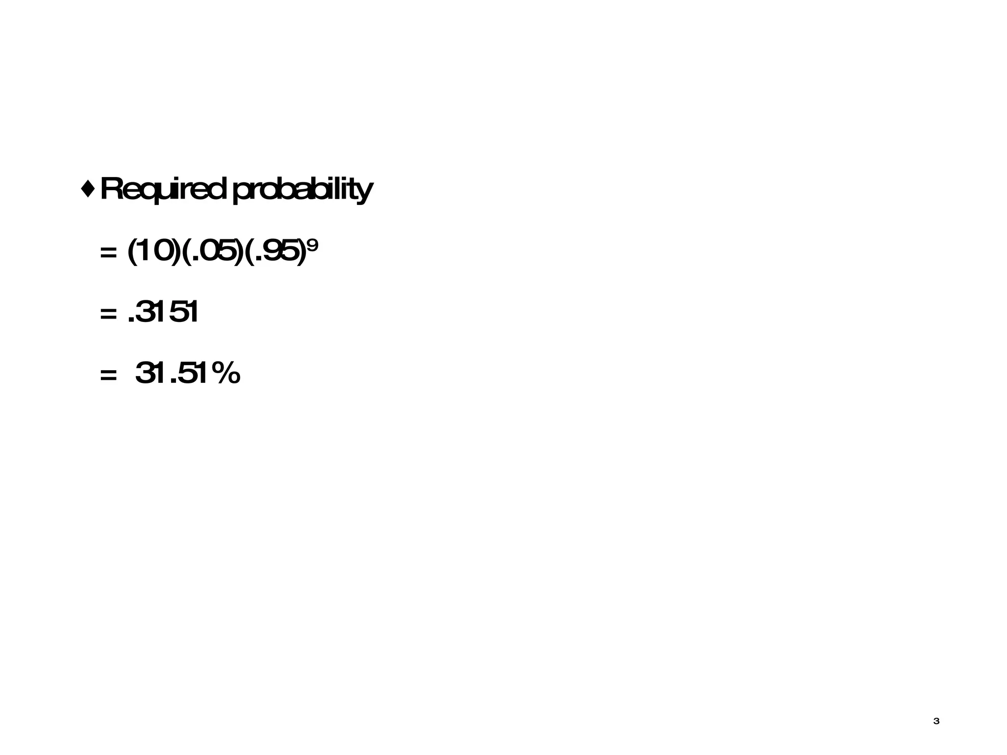 Required probability  = (10)(.05)(.95) 9 = .3151 =  31.51% 