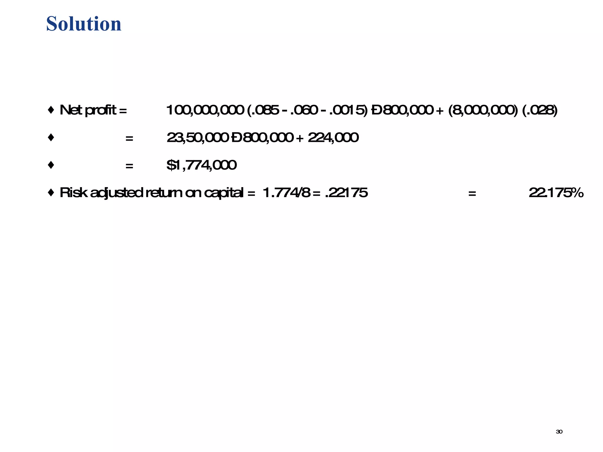 Solution Net profit = 100,000,000 (.085 - .060 - .0015) – 800,000 + (8,000,000) (.028)   = 23,50,000 – 800,000 + 224,000   = $1,774,000 Risk adjusted return on capital =  1.774/8 = .22175 = 22.175% 