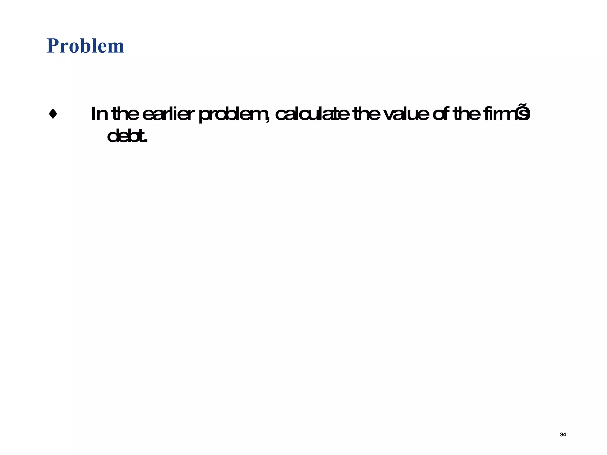 Problem In the earlier problem, calculate the value of the firm’s  debt. 