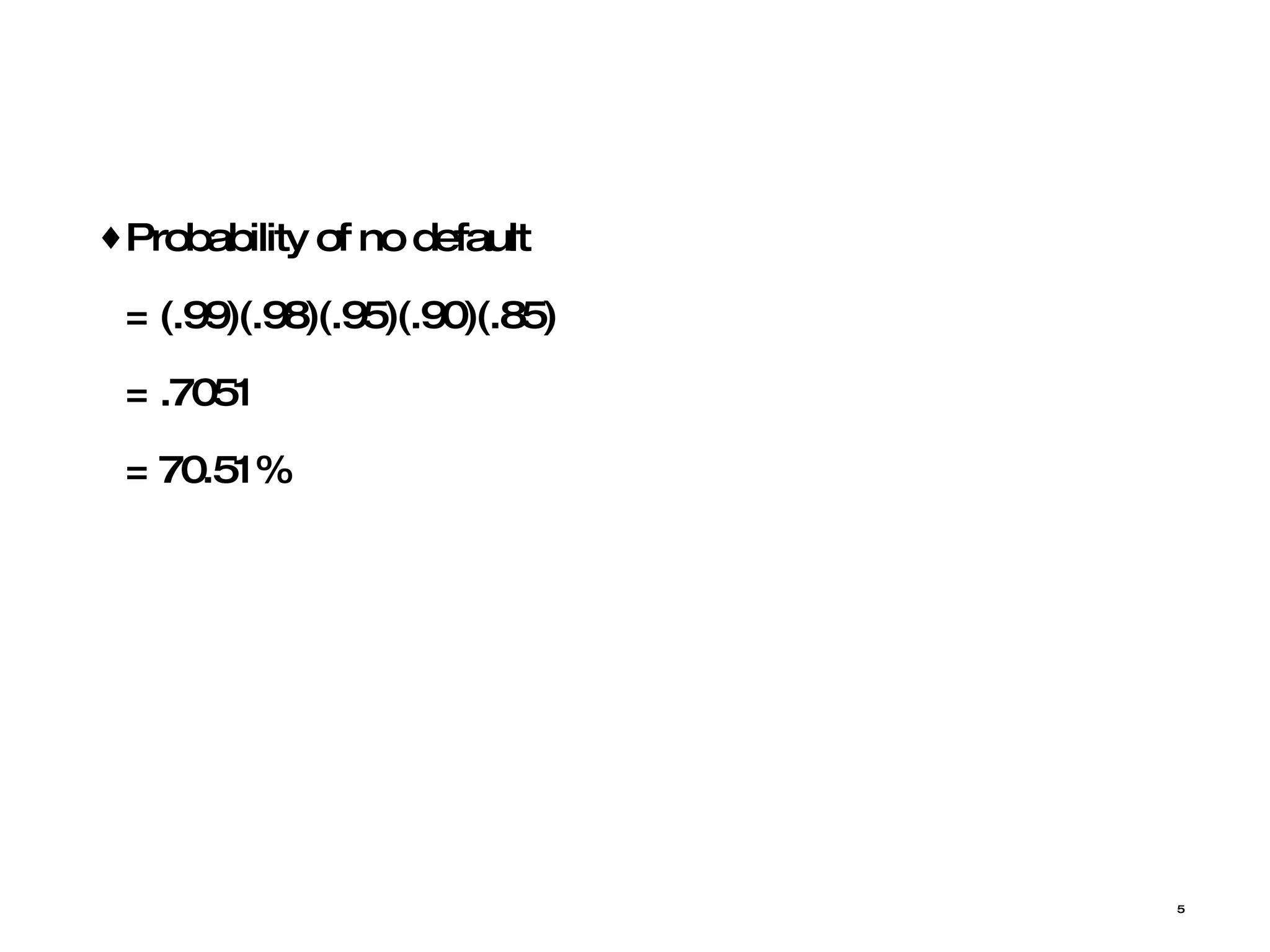 Probability of no default  = (.99)(.98)(.95)(.90)(.85) = .7051 = 70.51% 
