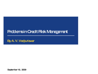 Problems in Credit Risk Management September 16,  2009 By A. V. Vedpuriswar 