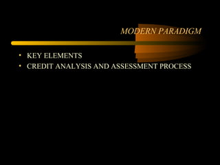 MODERN PARADIGM

• KEY ELEMENTS
• CREDIT ANALYSIS AND ASSESSMENT PROCESS
 