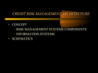 CREDIT RISK MANAGEMENT ARCHITECTURE

• CONCEPT
   – RISK MANAGEMENT SYSTEMS COMPONENTS
   – INFORMATION SYSTEMS
• SCHEMATICS
 