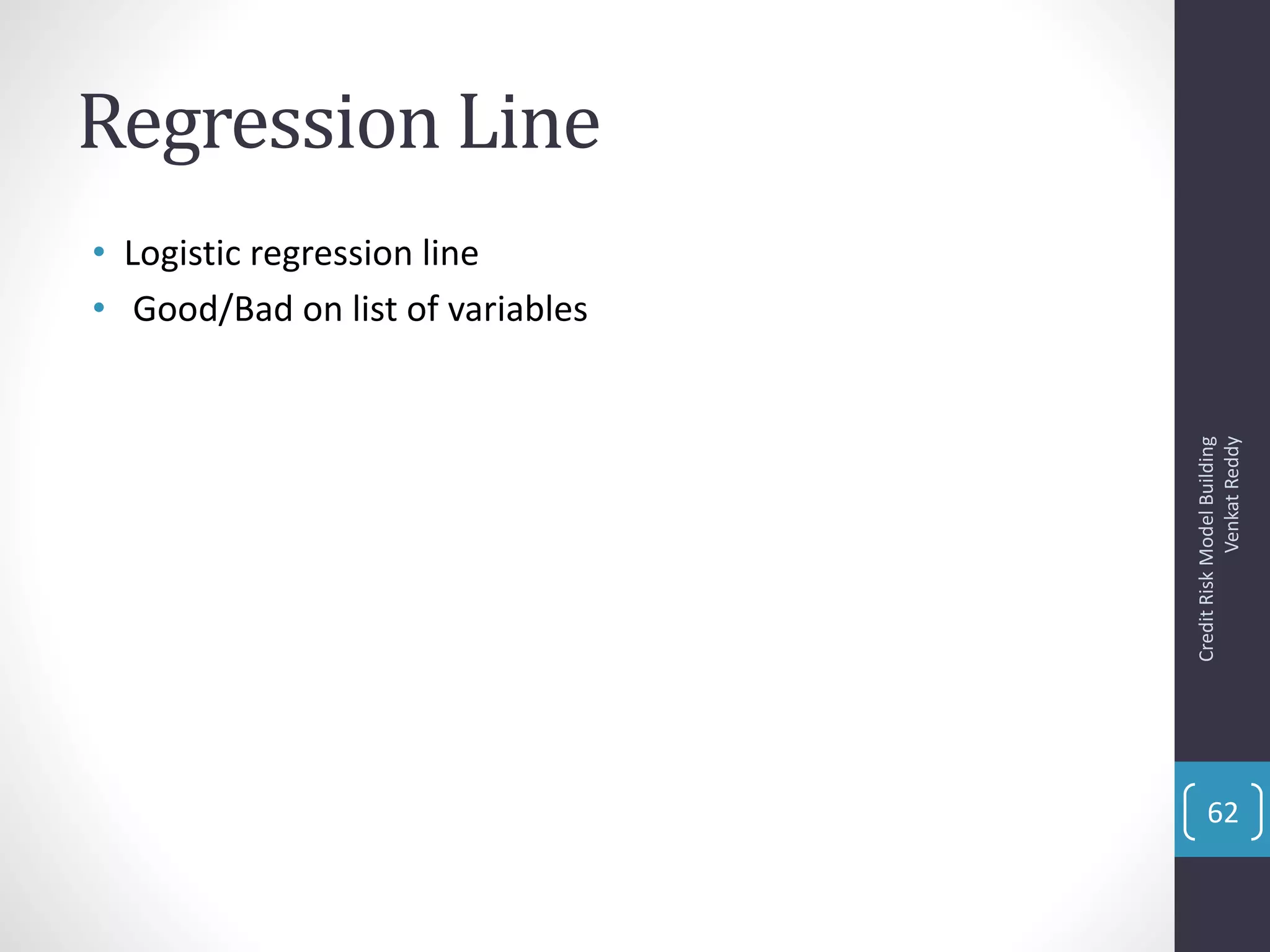 Regression Line
• Logistic regression line
• Good/Bad on list of variables
CreditRiskModelBuilding
VenkatReddy
62
 