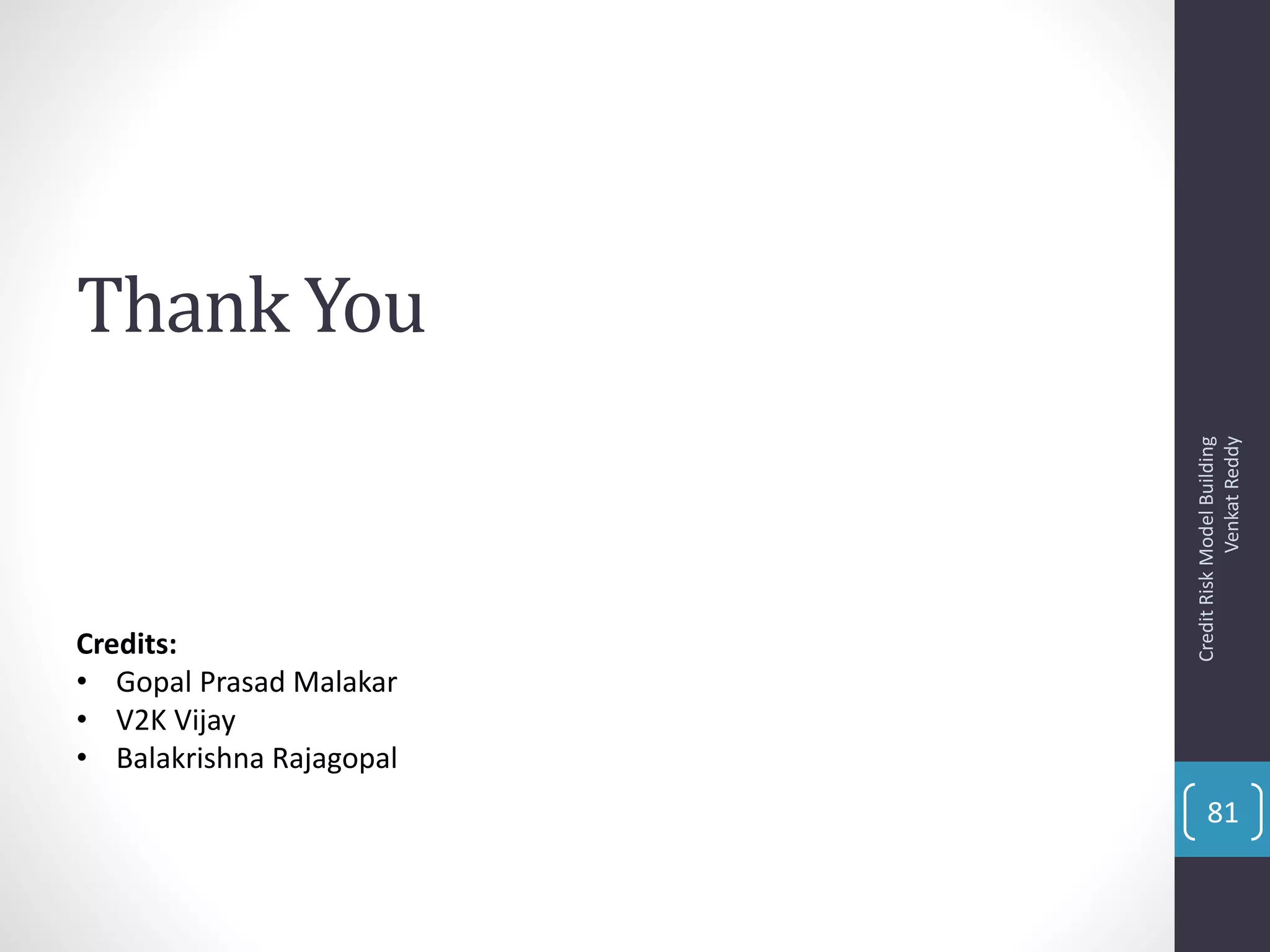 Thank You
CreditRiskModelBuilding
VenkatReddy
81
Credits:
• Gopal Prasad Malakar
• V2K Vijay
• Balakrishna Rajagopal
 