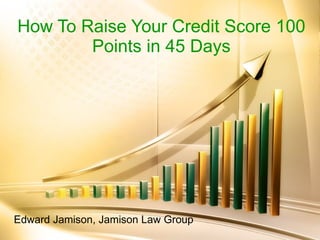 Edward Jamison, Jamison Law Group How To Raise Your Credit Score 100 Points in 45 Days 