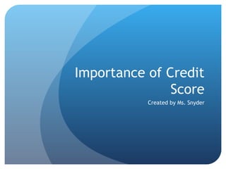 Importance of Credit Score Created by Ms. Snyder 