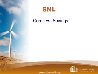 SNL
Credit vs. Savings
www.faircredit.org
 