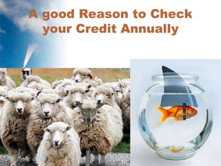 A good Reason to Check
your Credit Annually
www.faircredit.org
 