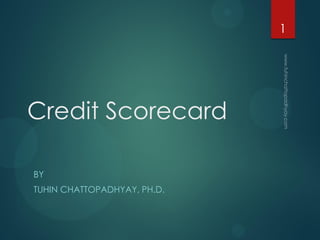 Credit Scorecard
BY
TUHIN CHATTOPADHYAY, PH.D.
1
 