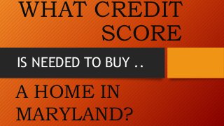 WHAT CREDIT 
SCORE 
IS NEEDED TO BUY .. 
A HOME IN 
MARYLAND? 
