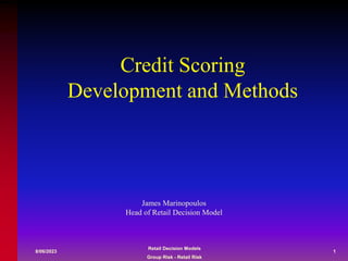 Retail Decision Models
Group Risk - Retail Risk
8/06/2023 1
Credit Scoring
Development and Methods
James Marinopoulos
Head of Retail Decision Model
 