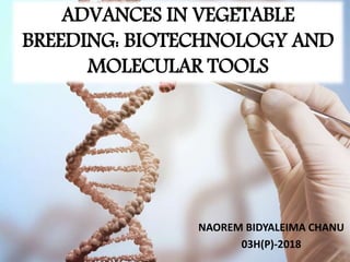 ADVANCES IN VEGETABLE
BREEDING: BIOTECHNOLOGY AND
MOLECULAR TOOLS
NAOREM BIDYALEIMA CHANU
03H(P)-2018
 