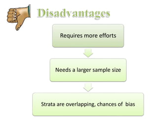 Requires more efforts 
Needs a larger sample size 
Strata are overlapping, chances of bias 
 