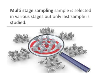 Multi stage sampling sample is selected 
in various stages but only last sample is 
studied. 
 