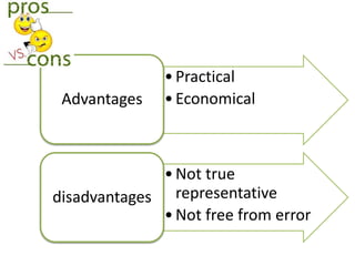 • Practical 
Advantages • Economical 
• Not true 
representative 
• Not free from error 
disadvantages 
 