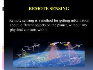 REMOTE SENSING
Remote sensing is a method for getting information
about different objects on the planet, without any
physical contacts with it.
Image Source: cimss.ssec.wisc.edu
 