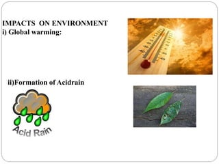 IMPACTS ON ENVIRONMENT
i) Global warming:
ii)Formation of Acidrain
 