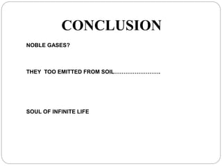 NOBLE GASES?
THEY TOO EMITTED FROM SOIL…………………….
SOUL OF INFINITE LIFE
CONCLUSION
 