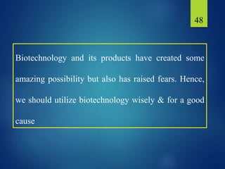 48
Biotechnology and its products have created some
amazing possibility but also has raised fears. Hence,
we should utilize biotechnology wisely & for a good
cause
 