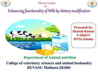 Master seminar
on
Enhancing functionality of MIlk by dietary modification
College of veterinary sciences and animal husbandry
DUVASU Mathura-281001
Presented by-
Sharish Kumar
V-1826/17
MVSc Scholar
Department of Animal nutrition
 