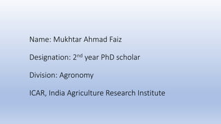 Name: Mukhtar Ahmad Faiz
Designation: 2nd year PhD scholar
Division: Agronomy
ICAR, India Agriculture Research Institute
 