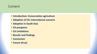 Content
• Introduction: Conservation agriculture
• Adoption of CA: International scenario
• Adoption in South Asia
• CA prospects
• CA Limitations
• Results and findings
• Conclusion
• Future thrust
4
 