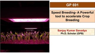 Sanjay Kumar Sanadya
Ph.D. Scholar (GPB)
GP 691
Speed Breeding- A Powerful
tool to accelerate Crop
Breeding
 