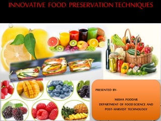PRESENTED BY-
MISHA PODDAR
DEPARTMENT OF FOOD SCIENCE AND
POST-HARVEST TECHNOLOGY
INNOVATIVE FOOD PRESERVATION TECHNIQUES
 