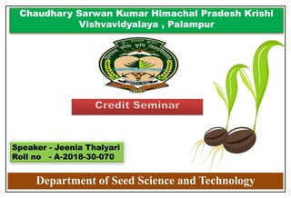 Department of Seed Science and Technology
Chaudhary Sarwan Kumar Himachal Pradesh Krishi
Vishvavidyalaya , Palampur
Speaker - Jeenia Thalyari
Roll no - A-2018-30-070
 