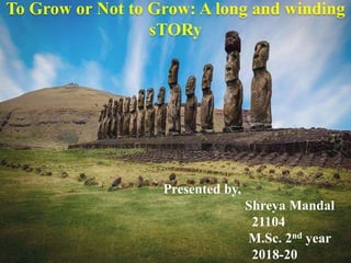 To Grow or Not to Grow: A long and winding
sTORy
Presented by,
Shreya Mandal
21104
M.Sc. 2nd year
2018-20
 