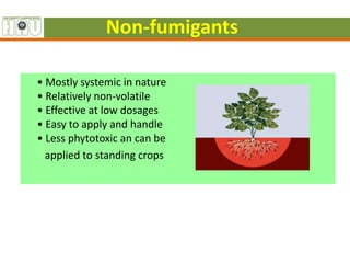 Non-fumigants
• Mostly systemic in nature
• Relatively non-volatile
• Effective at low dosages
• Easy to apply and handle
• Less phytotoxic an can be
applied to standing crops
 