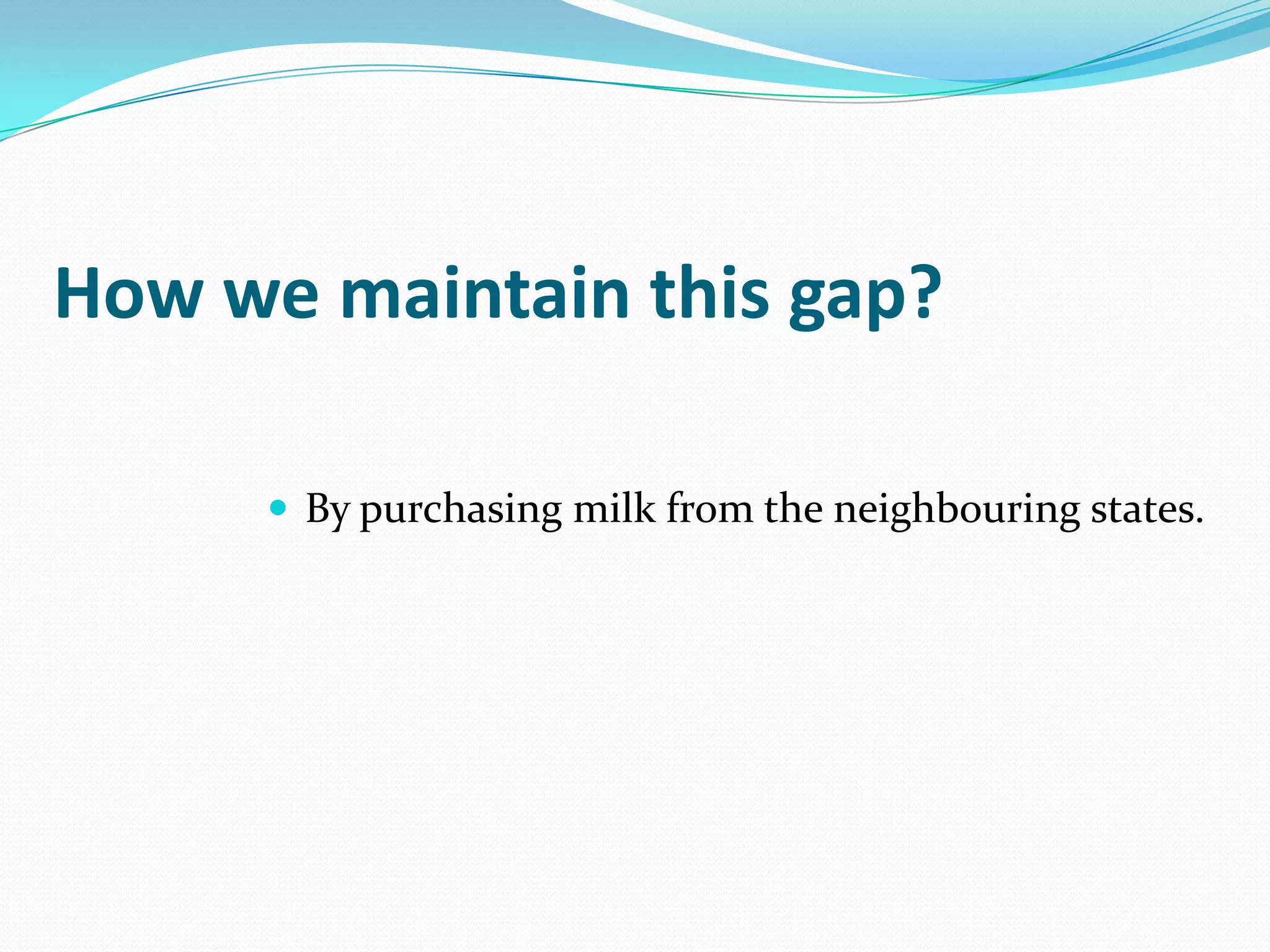 How we maintain this gap?

       By purchasing milk from the neighbouring states.
 