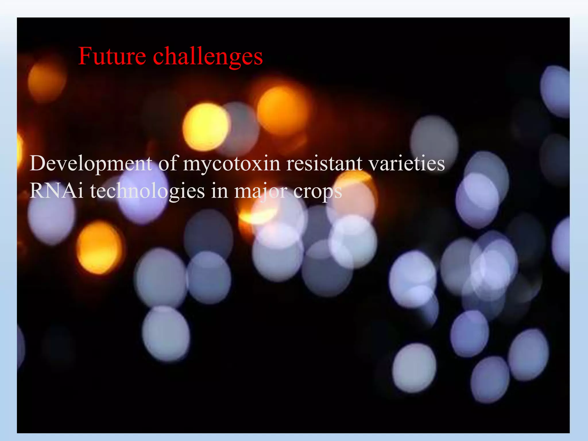 Future challenges
Development of mycotoxin resistant varieties
RNAi technologies in major crops
 